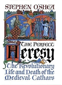 Perfect Heresy: The Revolutionary Life and Death of the Medieval Cathars