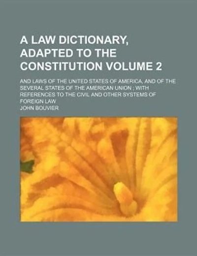 A law dictionary, adapted to the Constitution; and laws of the United States of America, and of the several states of the American union with references to the civil and other systems of foreign law Volume 2