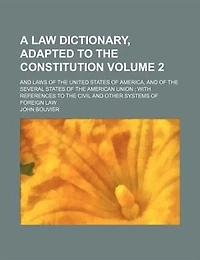 A law dictionary, adapted to the Constitution; and laws of the United States of America, and of the several states of the American union  with references to the civil and other systems of foreign law Volume 2