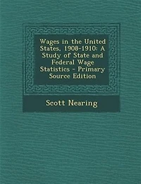 Wages in the United States, 1908-1910: A Study of State and Federal Wage Statistics - Primary Source Edition