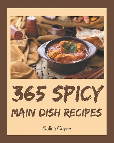 365 Spicy Main Dish Recipes: More Than a Spicy Main Dish Cookbook