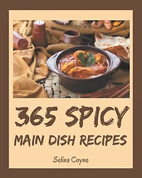 365 Spicy Main Dish Recipes: More Than a Spicy Main Dish Cookbook