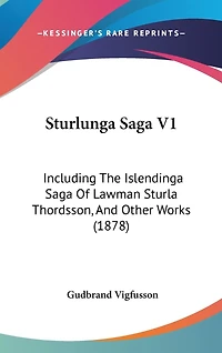 Sturlunga Saga V1: Including The Islendinga Saga Of Lawman Sturla Thordsson, And Other Works (1878)