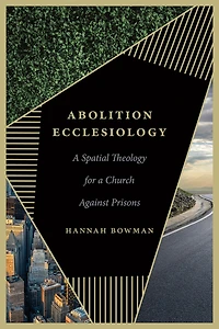 Abolition Ecclesiology: A Spatial Theology for a Church Against Prisons