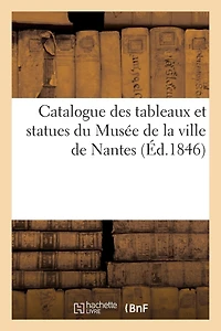 Catalogue Des Tableaux Et Statues Du Musée de la Ville de Nantes (Éd.1846)