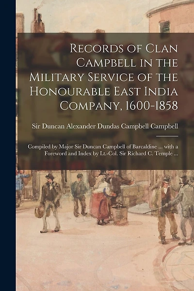 Records of Clan Campbell in the Military Service of the Honourable East India Company, 1600-1858; Compiled by Major Sir Duncan Campbell of Barcaldine ... With a Foreword and Index by Lt.-Col. Sir Richard C. Temple ...
