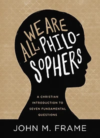 We Are All Philosophers: A Christian Introduction To Seven Fundamental Questions