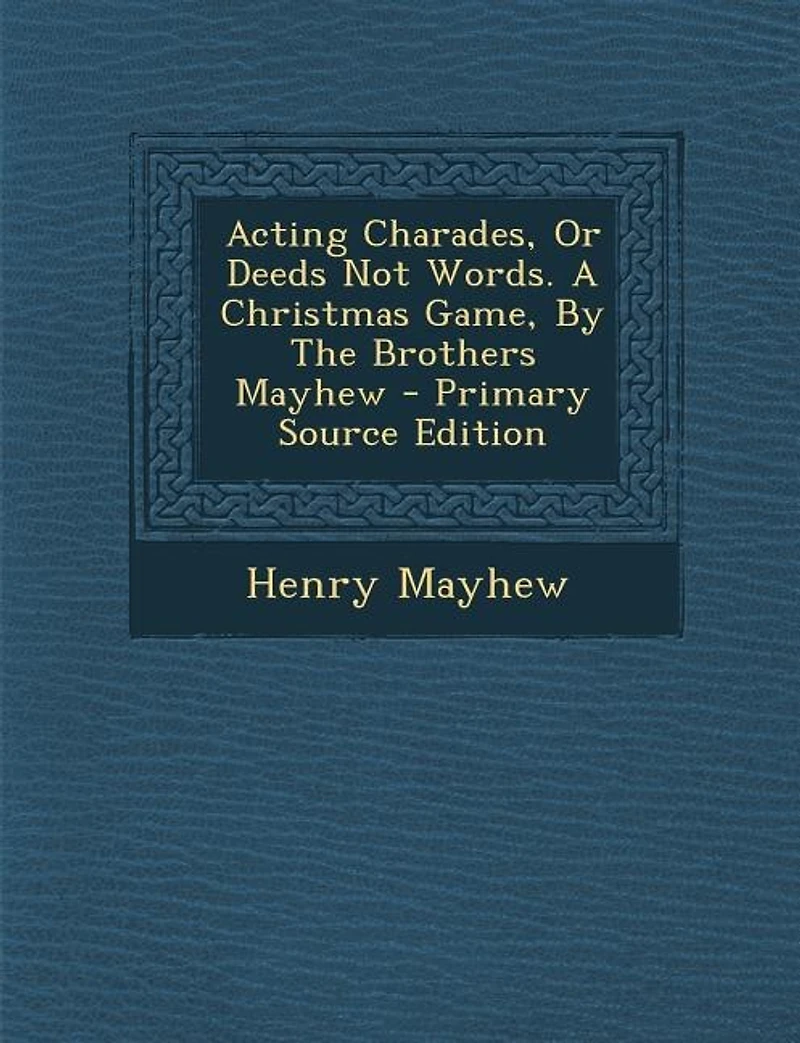 Acting Charades, Or Deeds Not Words. A Christmas Game, By The Brothers Mayhew - Primary Source Edition