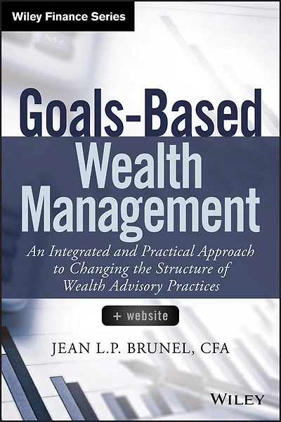 Goals-Based Wealth Management: An Integrated and Practical Approach to Changing the Structure of Advisory Practices