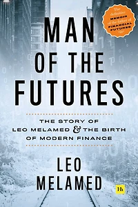 Man of the Futures: Story Leo Melamed and Birth Modern Finance