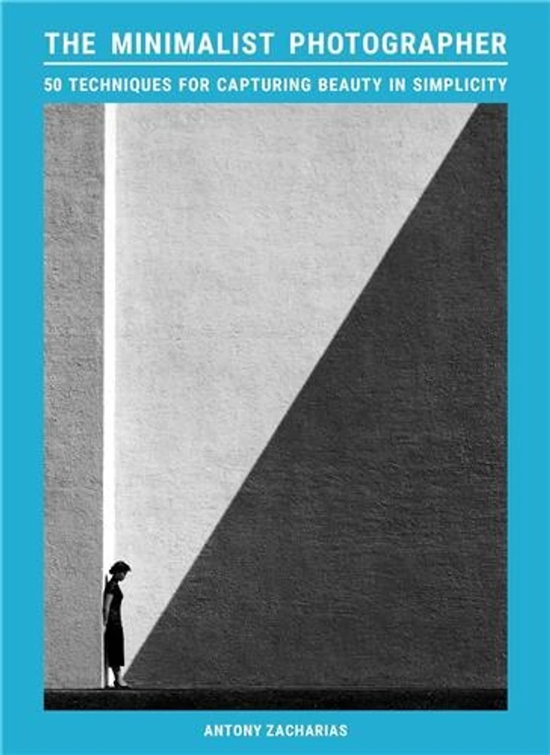 The Minimalist Photographer: 50 techniques for capturing beauty simplicity
