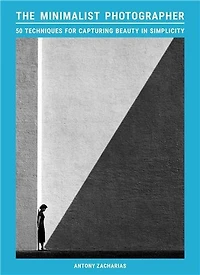 The Minimalist Photographer: 50 techniques for capturing beauty simplicity