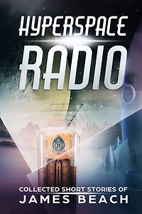 Hyperspace Radio: Collected Short Stories of James Beach