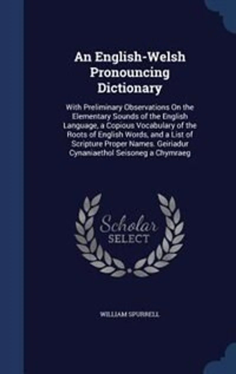 An English-Welsh Pronouncing Dictionary: With Preliminary Observations On the Elementary Sounds of English Language, a Copious Vocabular
