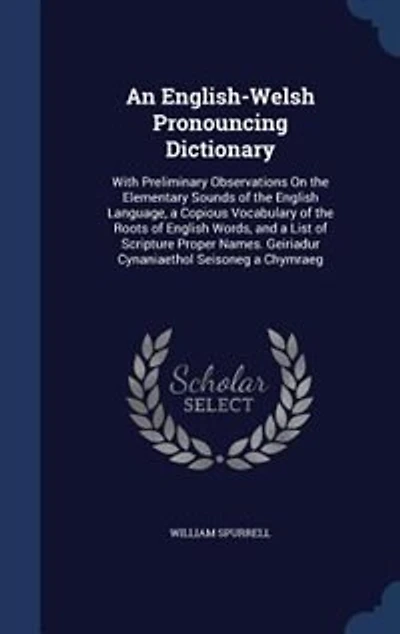 An English-Welsh Pronouncing Dictionary: With Preliminary Observations On the Elementary Sounds of English Language, a Copious Vocabular
