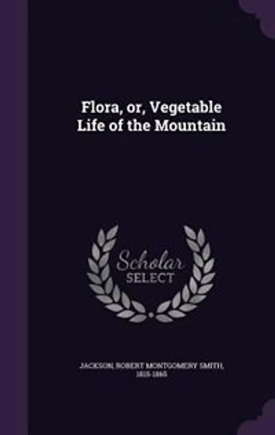 Flora, or, Vegetable Life of the Mountain