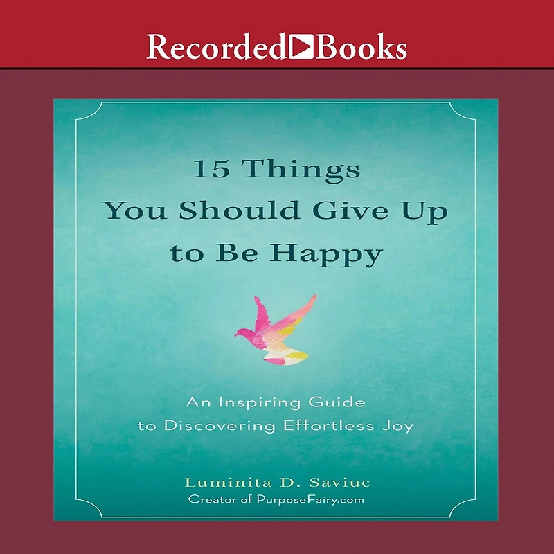 15 Things You Should Give Up to Be Happy: An Inspiring Guide Discovering Effortless Joy