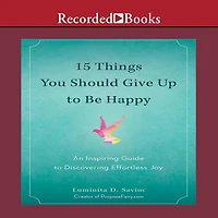 15 Things You Should Give Up to Be Happy: An Inspiring Guide Discovering Effortless Joy