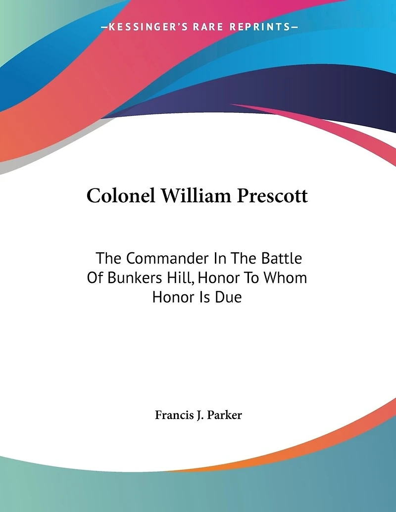 Colonel William Prescott: The Commander In The Battle Of Bunkers Hill, Honor To Whom Honor Is Due