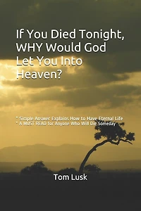 If You Died Tonight, WHY would God Let You Into Heaven?: * Simple Answer Explains the Will of God for Eternal Life * A MUST READ for Anyone Who Will Die Someday