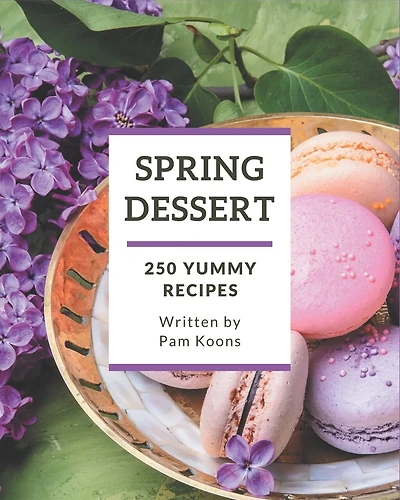 250 Yummy Spring Dessert Recipes: Save Your Cooking Moments with Yummy Spring Dessert Cookbook!
