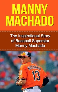 Manny Machado: The Inspirational Story of Baseball Superstar Manny Machado