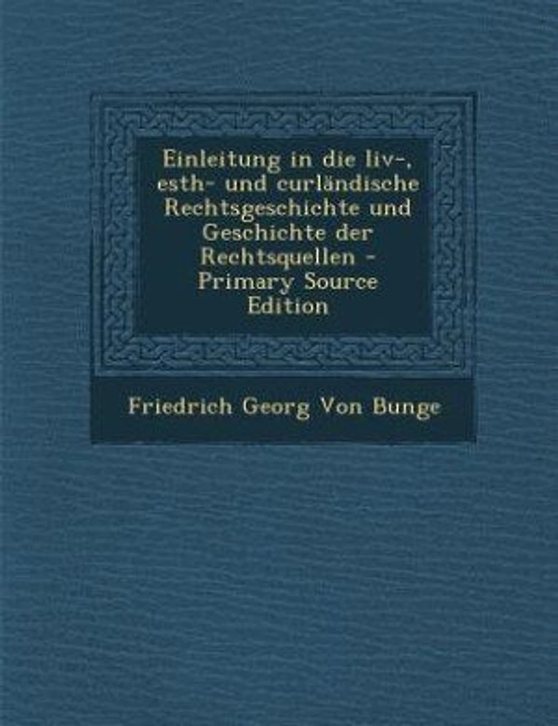 Einleitung in die liv-, esth- und curländische Rechtsgeschichte und Geschichte der Rechtsquellen - Primary Source Edition