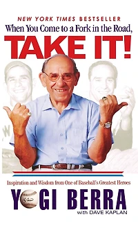 When You Come To A Fork The Road, Take It!: Inspiration And Wisdom From One Of Baseball's Greatest Heroes