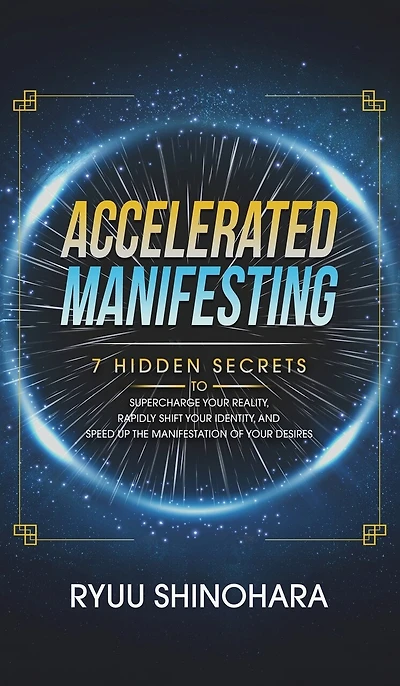 Accelerated Manifesting: 7 Hidden Secrets to Supercharge Your Reality, Rapidly Shift Your Identity