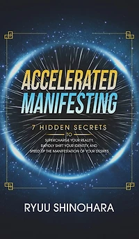 Accelerated Manifesting: 7 Hidden Secrets to Supercharge Your Reality, Rapidly Shift Your Identity
