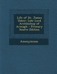 Life of Dr. James Usher: Late Lord Archbishop Armagh - Primary Source Edition