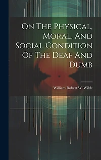 On The Physical, Moral, And Social Condition Of The Deaf And Dumb