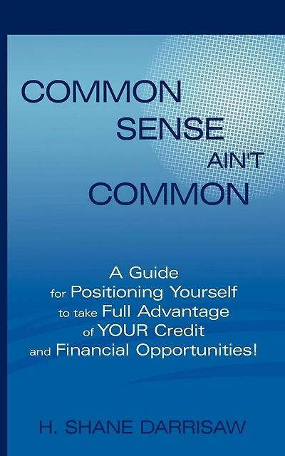 Common Sense Ain't Common: A guide for positioning yourself to take full advantage of your credit and financial opportunities!