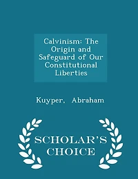 Calvinism: The Origin and Safeguard of Our Constitutional Liberties (Classic Reprint)
