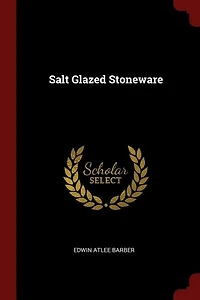 Salt Glazed Stoneware: Germany, Flanders, England and the United States (Classic Reprint)