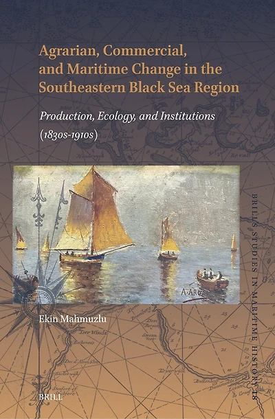 Agrarian, Commercial, and Maritime Change in the Southeastern Black Sea Region: Production, Ecology, and Institutions (1830s–1910s)