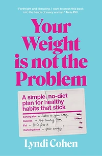 Your Weight Is Not the Problem: A simple, no-diet plan for healthy habits that stick