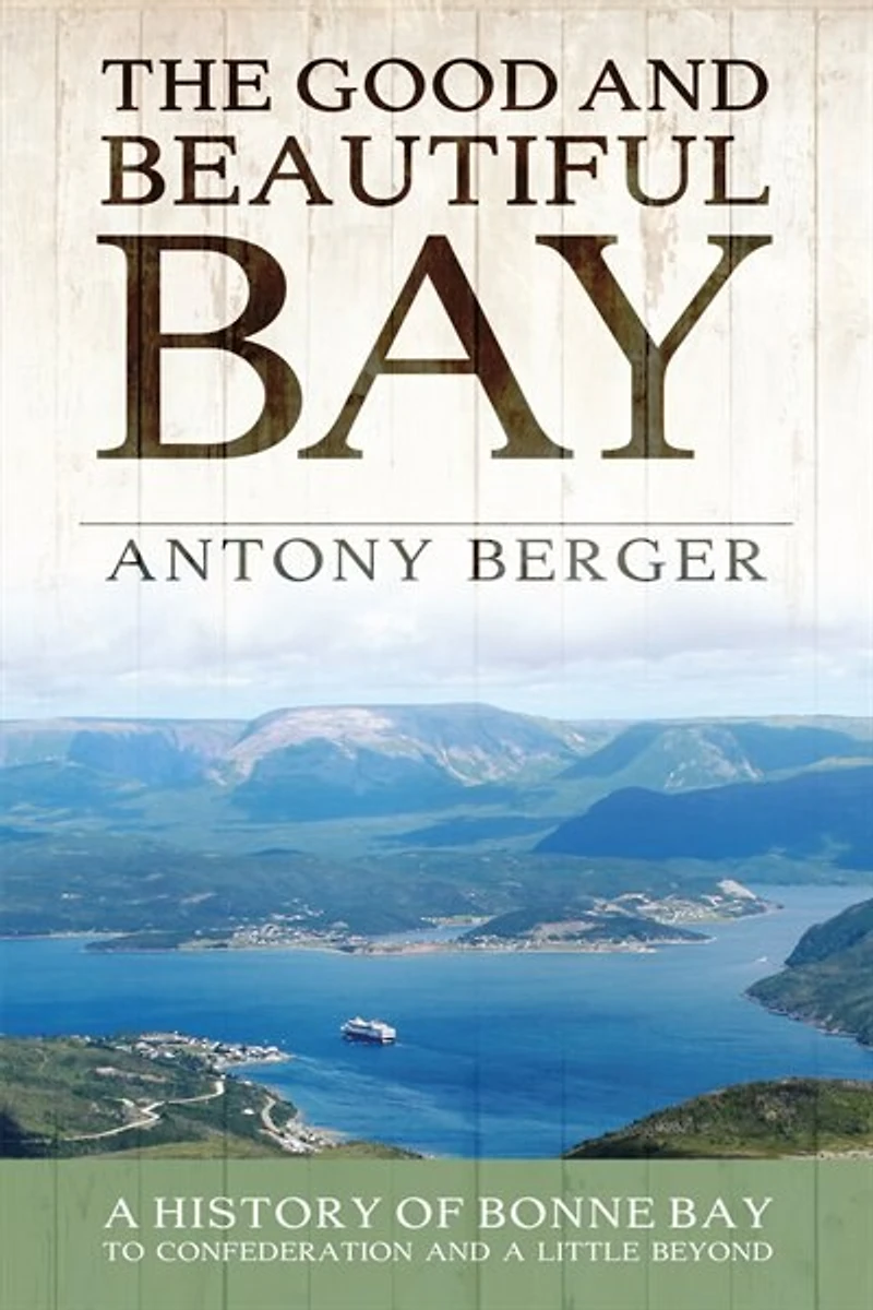 The Good And Beautiful Bay: A History Of Bonne Bay To Confederation Little Beyond