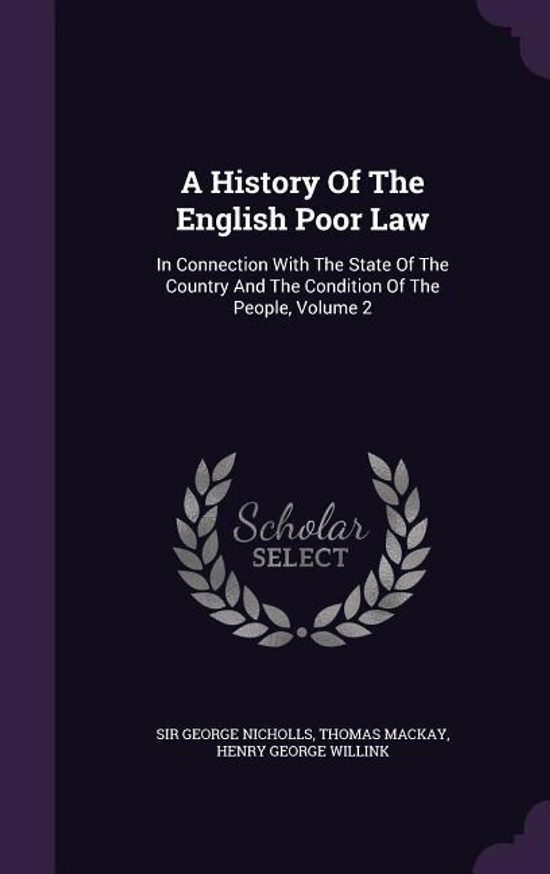 A History Of The English Poor Law: In Connection With The State Of The Country And The Condition Of The People