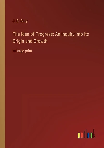 The Idea of Progress; An Inquiry into Its Origin and Growth: in large print