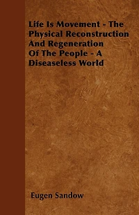 Life Is Movement - The Physical Reconstruction And Regeneration Of People A Diseaseless World