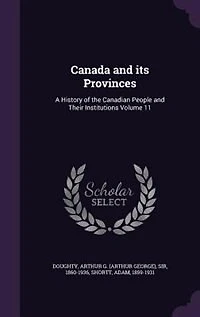 Canada and Its Provinces, Vol. 11: A History of the Canadian People Their Institutions by One Hundred Associates (Classic Reprint)