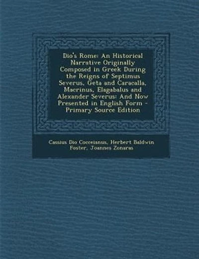 Dio's Rome: An Historical Narrative Originally Composed in Greek During the Reigns of Septimus Severus, Geta an
