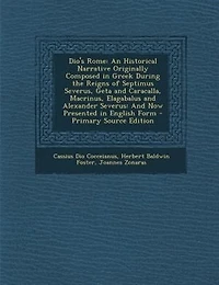 Dio's Rome: An Historical Narrative Originally Composed in Greek During the Reigns of Septimus Severus, Geta an