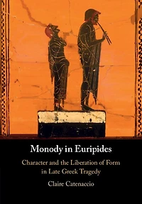 Monody Euripides: Character and the Liberation of Form Late Greek Tragedy