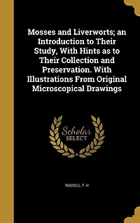 Mosses and Liverworts; an Introduction to Their Study, With Hints as to Their Collection and Preservation. With Illustrations From Original Microscopical Drawings