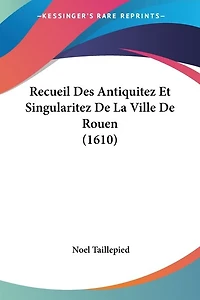 Recueil Des Antiquitez Et Singularitez De La Ville De Rouen (1610)