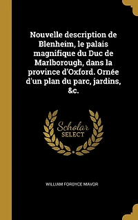 Nouvelle description de Blenheim, le palais magnifique du Duc Marlborough, dans la province d'Oxford. Ornée d'un plan parc, jardins, &c.