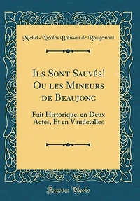 Ils Sont Sauvés! Ou les Mineurs de Beaujonc: Fait Historique, en Deux Actes, Et en Vaudevilles (Classic Reprint)