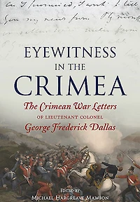 Eyewitness The Crimea: Crimean War Letters Of Lieutenant Colonel George Frederick Dallas